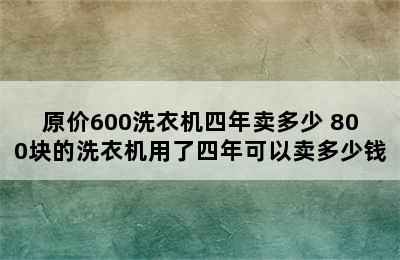 原价600洗衣机四年卖多少 800块的洗衣机用了四年可以卖多少钱